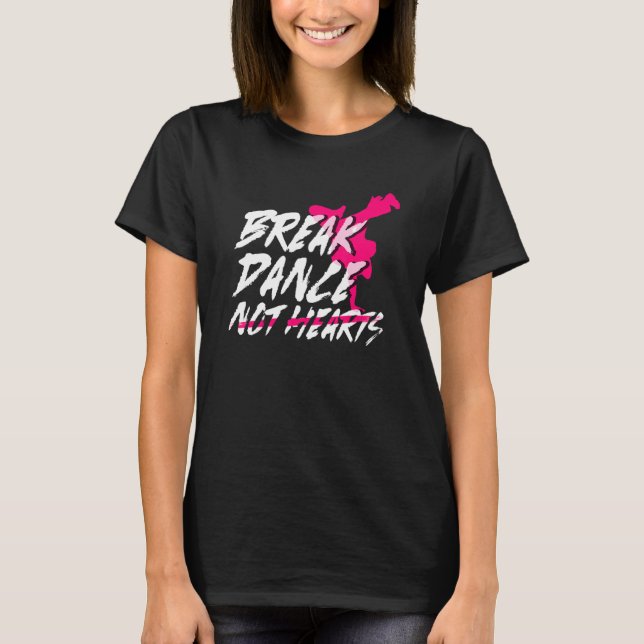 Break Dance Not Hearts  Breakdancing Bboy  Breakda T-Shirt (Front)