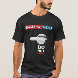 Breaking News Do Not Disturb  Sarcastic Humour T-Shirt