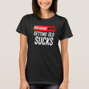 Breaking News Getting Old Sucks T-Shirt