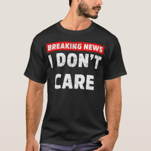 Breaking News I Don’t Care Funny Sarcastic meme T-Shirt
