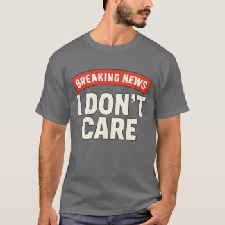 BREAKING NEWS – I DON’T CARE T-Shirt