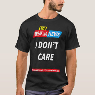 Breaking News I Don't Care 99 Chance I Don't Care T-Shirt