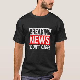 Breaking News I Don't Care Funny Humour Sarcasm Sa T-Shirt