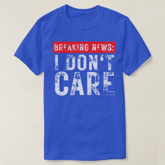 Breaking News I Dont Care Funny Sarcastic 16 T-Shirt (Design Front)