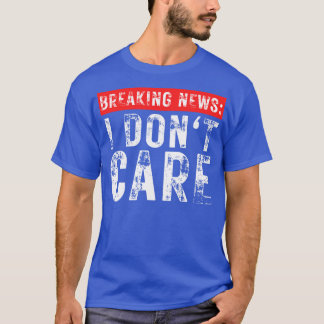 Breaking News I Dont Care Funny Sarcastic 16 T-Shirt