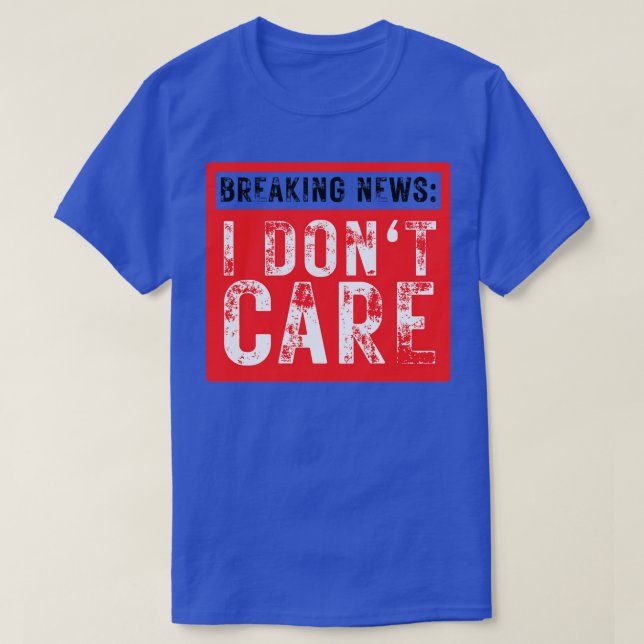 Breaking News I Dont Care Funny Sarcastic 38 T-Shirt (Design Front)