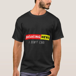 Breaking News I Don't Care Funny Sarcastic Saying  T-Shirt