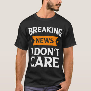 Breaking news i don't care   humor man T-Shirt