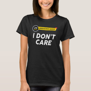 Breaking News I Dont Care  Sarcasm Humour Sarcasti T-Shirt