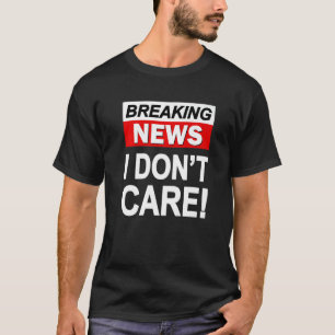 Breaking News I Don't Care  Sarcasm Sarcastic Humo T-Shirt