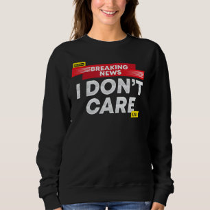 Breaking News I Don't Care Sweatshirt
