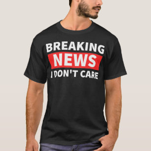Breaking news i don't care T-Shirt