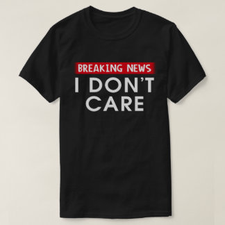 Breaking News I Don't Care T-Shirt
