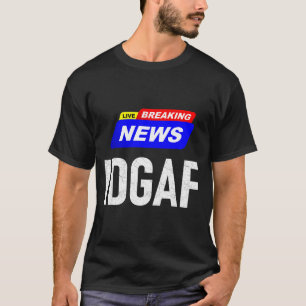 Breaking News I Don't Give A F-uck Idgaf Slang Sar T-Shirt