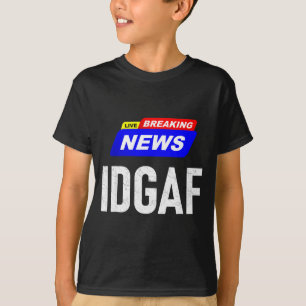 Breaking News I Don't Give A F-uck Idgaf Slang Sar T-Shirt