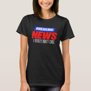 Breaking News I really don't care  idea T-Shirt