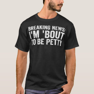 Breaking News I'm 'Bout To Be Petty Funny Quotes T-Shirt