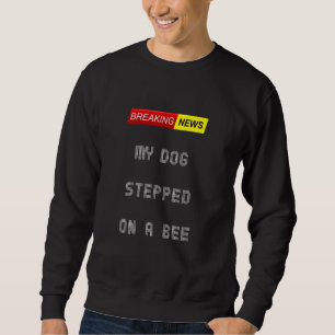 Breaking News My Dog Stepped On A Bee Today Joke Q Sweatshirt