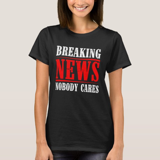 Breaking News Nobody Cares T-Shirt (Front)