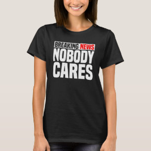 Breaking News, Nobody Cares -- T-Shirt