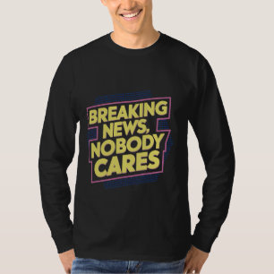 Breaking News, Nobody Cares _ --- T-Shirt