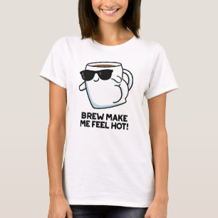 Brew Make Me Feel Hot Funny Coffee Pun T-Shirt