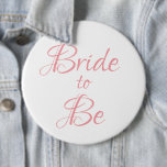 Bride to Be Pink Script Wedding Elegant Simple 6 Inch Round Button<br><div class="desc">Beautiful elegant pink script button/pin for your bridal shower,  bachelorette party.  Wear every day before your wedding if you wish.  People will see this pretty button and wish you “Congratulations” on your getting married.</div>