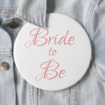 Bride to Be Pink Script Wedding Elegant Simple 6 Inch Round Button<br><div class="desc">Beautiful elegant pink script button/pin for your bridal shower,  bachelorette party.  Wear every day before your wedding if you wish.  People will see this pretty button and wish you “Congratulations” on your getting married.</div>