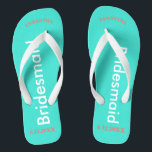 Bridesmaid NAME Turquoise Blue Flip Flops<br><div class="desc">Bright turquoise background with Bridesmaid written in white text.  Name and Date of Wedding is pretty coral.  Personalize each of your bridesmaids names in arched uppercase letters.  Pretty beach destination flip flops as part of the wedding party favours.  Original designs by TamiraZDesigns.</div>