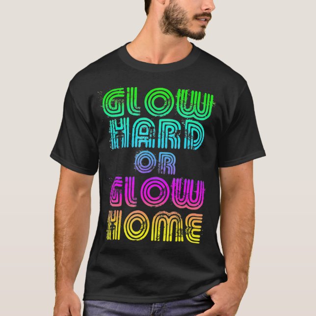 Bright Neon Colours Glow Hard Or Glow Home T-Shirt (Front)