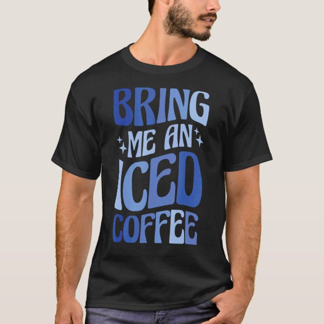 Bring Me An Iced Coffee 5 T-Shirt (Front)