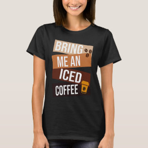 Bring Me an Iced Coffee quote For Coffee 1 T-Shirt