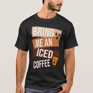 Bring Me an Iced Coffee quote For Coffee 1 T-Shirt
