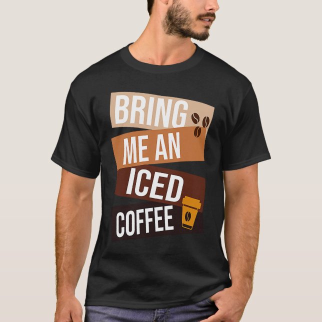 Bring Me an Iced Coffee  quote For Coffee   1 T-Shirt (Front)
