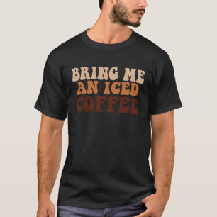 Bring Me an Iced Coffee quote For Coffee T-Shirt