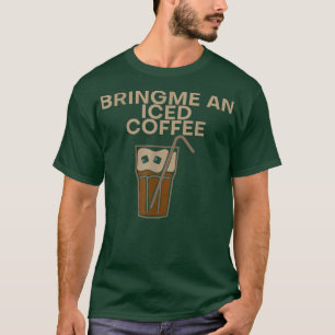 Bring Me An Iced Coffee  T-Shirt