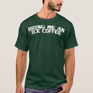 Bring Me An Iced Coffee  T-Shirt