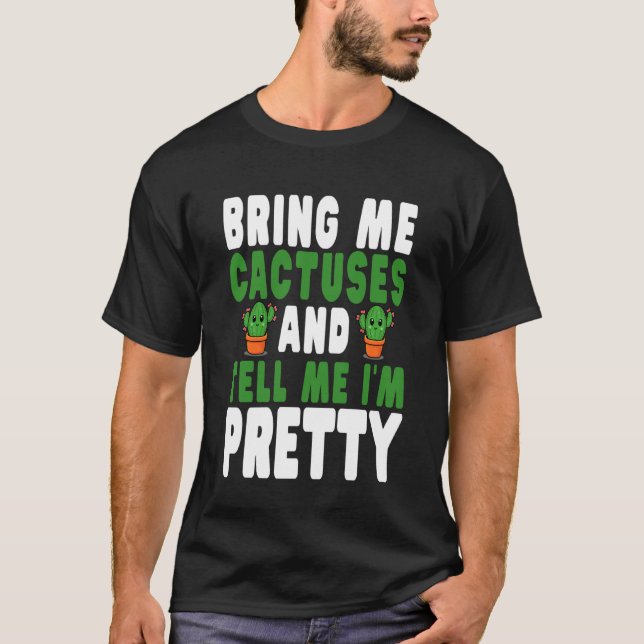 Bring Me Cactuses and Tell Me I'm Pretty Cute Cact T-Shirt (Front)