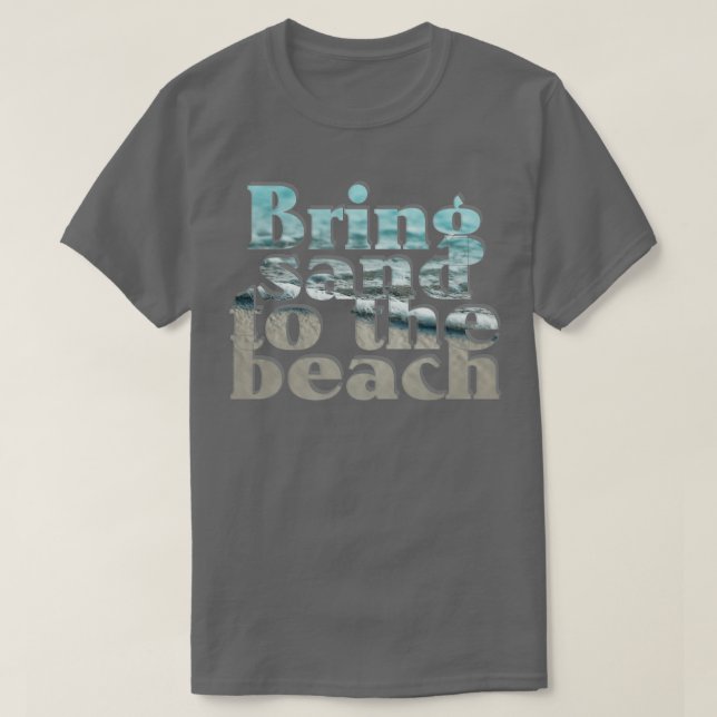 Bring sand to the beach T-Shirt (Design Front)