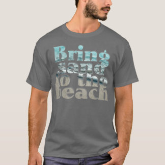 Bring sand to the beach T-Shirt