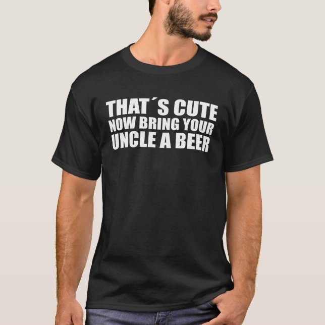Bring your uncle a beer Fun quote Family T-Shirt (Front)