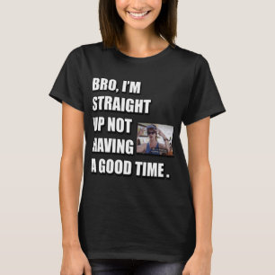 BRO I'M STRAIGHT UP NOT HAVING A GOOD TIME  T-Shirt