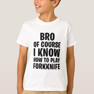 BRO OF COURSE I KNOW HOW TO PLAY FORKKNIFE T-Shirt