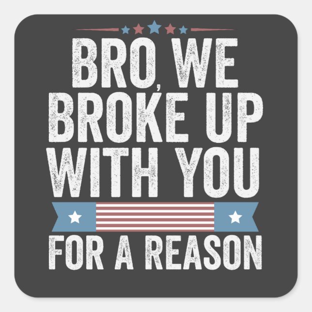 Bro We Broke Up With You For A Reason Square Sticker (Front)