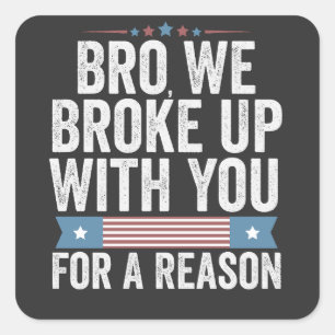 Bro We Broke Up With You For A Reason Square Sticker