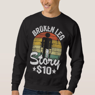 Broken Leg Story 10 Get Well Injury Broken Leg Sur Sweatshirt