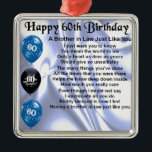 Brother in Law Poem 60th Birthday Metal Ornament<br><div class="desc">A great gift for a brother in law on his 60th birthday</div>