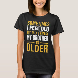 Brother  Sometimes I Feel Old Realize Brother is O T-Shirt