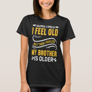 Brother  Sometimes I Feel Old Realize Brother is O T-Shirt