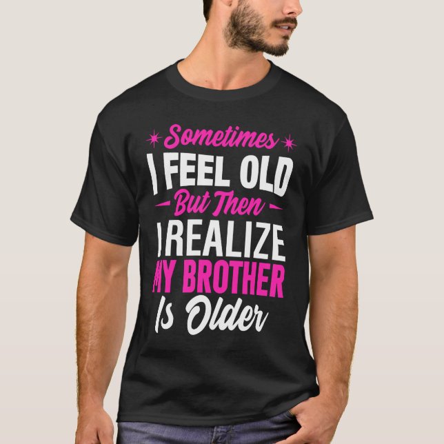 Brother  Sometimes I Feel Old Realize Brother is O T-Shirt (Front)